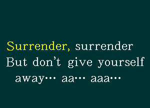 Surrender, surrender

But doni give yourself
away... aaooo aaaooo