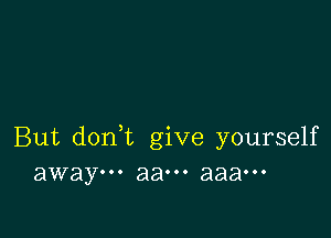 But doni give yourself
away... aaooo aaaooo