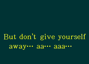 But doni give yourself
away... aaooo aaaooo