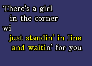 Therds a girl
in the corner
Wi

just standin, in line
and waitid for you