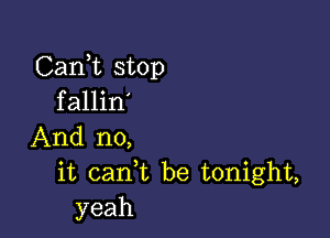 Carft stop
fallin'

And no,
it cank be tonight,
yeah