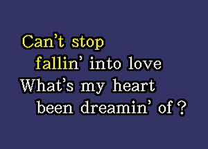 Carft stop
fallin into love

Whafs my heart
been dreamin 0f ?