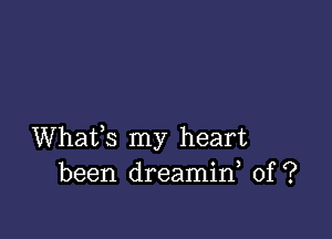 Whafs my heart
been dreamin 0f ?