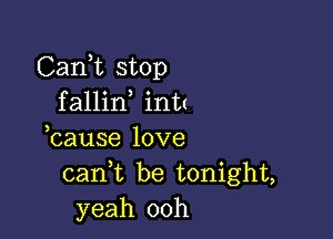 Cani stop
fallin intt

hause love
cank be tonight,
yeah 00h