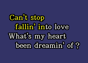 Cani stop
fallin into love

Whafs my heart
been dreamid 0f ?