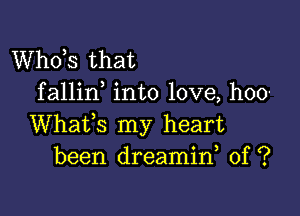 ths that
fallin into love, hoo-

Whafs my heart
been dreamid 0f ?