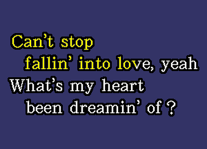 Carft stop
fallin into love, yeah

Whats my heart
been dreamin, 0f ?