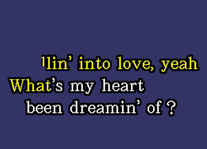 11in into love, yeah

Whats my heart
been dreamin, 0f ?