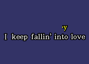 )7

I keep fallid into love