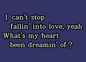 I cank stop
fallin into love, yeah

Whats my heart
been dreamin 0f ?