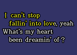 I cank stop
fallin into love, yeah

Whats my heart
been dreamin 0f ?