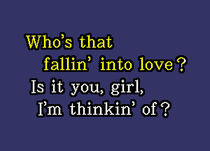 ths that
fallin into love?

13 it you, girl,
Fm thinkid 0f?