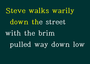 Steve walks warily
down the street
With the brim

pulled way down low