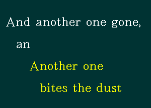 And another one gone,

an
Another one

bites the dust