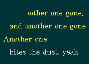 mother one gone,
and another one gone

Another one

bites the dust, yeah