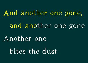 And another one gone,

and another one gone
Another one

bites the dust