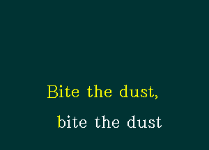 Bite the dust,
bite the dust