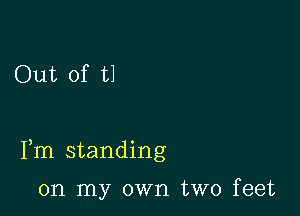 Out of U

Fm standing

on my own two feet