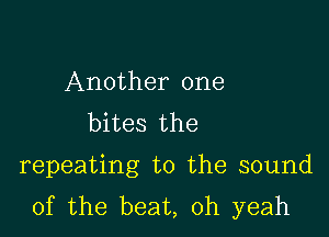 Another one
bites the

repeating t0 the sound
of the beat, oh yeah