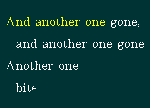 And another one gone,

and another one gone
Another one

bitF