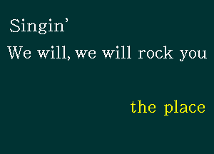 Singif

We wi11,we Will rock you

the place