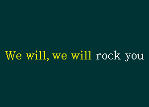 We Will, we will rock you