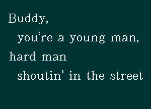 Buddy,

3
you re a young man,

hard man

shoutin in the street