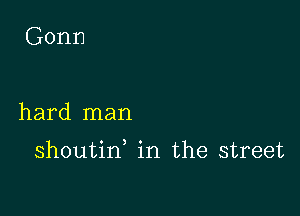 Gonn

hard man

shoutin in the street