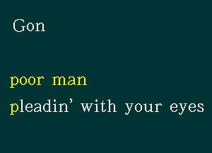 Gon

poor man

pleadid With your eyes