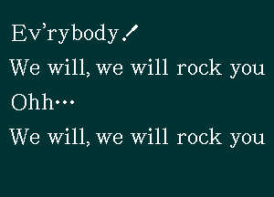 Exfrybody .I'

We wi11,we Will rock you

Ohh...

We will, we Will rock you