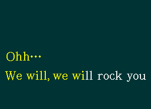 Ohh...

We will, we Will rock you