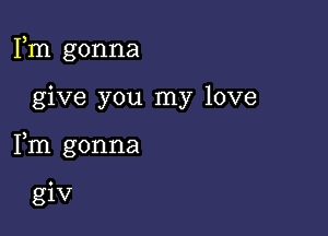 Fm gonna

give you my love

Fm gonna

giv