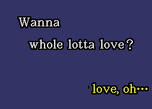 Wanna

whole lotta love?

love, ohm