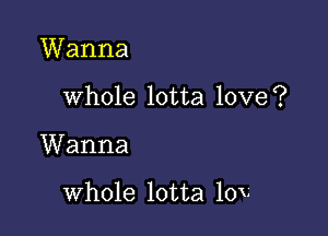 Wanna

whole lotta love?

Wanna

whole lotta 10V