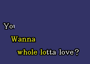 YOI

Wanna

whole lotta love?