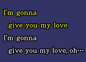 Fm gonna

give you my love

Fm gonna

give you my love, ohm