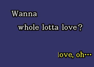 Wanna

whole lotta love?

love, ohm