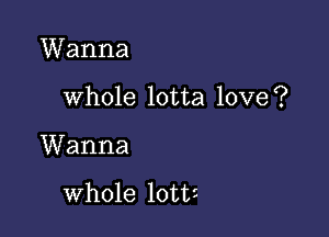 Wanna

whole lotta love?

Wanna

whole lott5