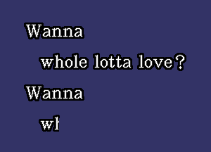 Wanna

whole lotta love?

Wanna

W1