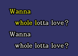 Wanna
whole lotta love?

Wanna

whole lotta love?