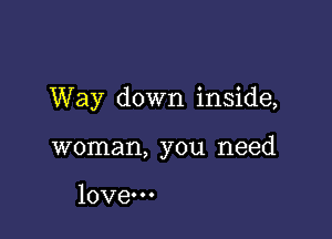 Way down inside,

woman, you need

love.