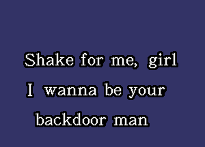 Shake for me, girl

I wanna be your

backdoor man