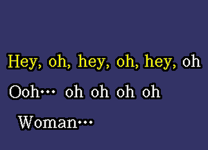 Hey, 0h, hey, oh, hey, oh

Oohm oh oh oh oh

Woman.