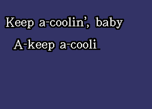 Keep a-coolini baby

A-keep a-cooli