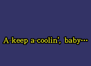 A-keep a-coolin,, baby-