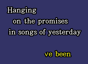 Hanging
on the promises

in songs of yesterday

ve been