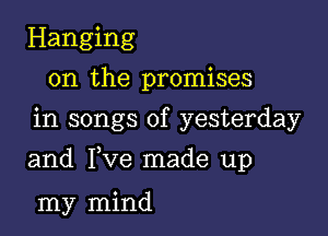 Hanging
on the promises
in songs of yesterday

and Fve made up

my mind