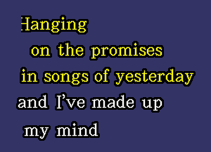 Hanging
on the promises
in songs of yesterday

and Fve made up

my mind