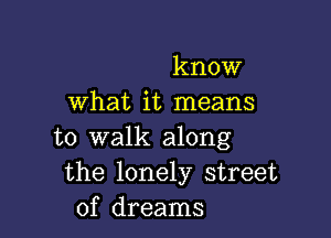 know
what it means

to walk along
the lonely street
of dreams