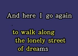 And here I go again

to walk along
the lonely street
of dreams